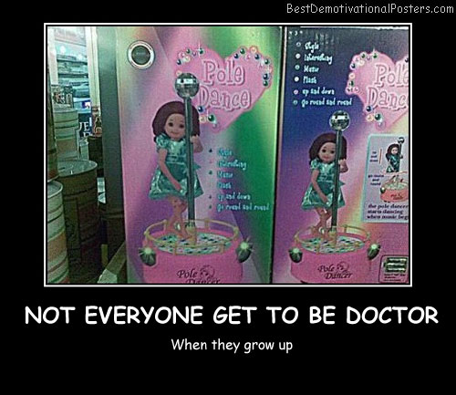 Not Everyone Get To Be Doctor Best Demotivational Posters