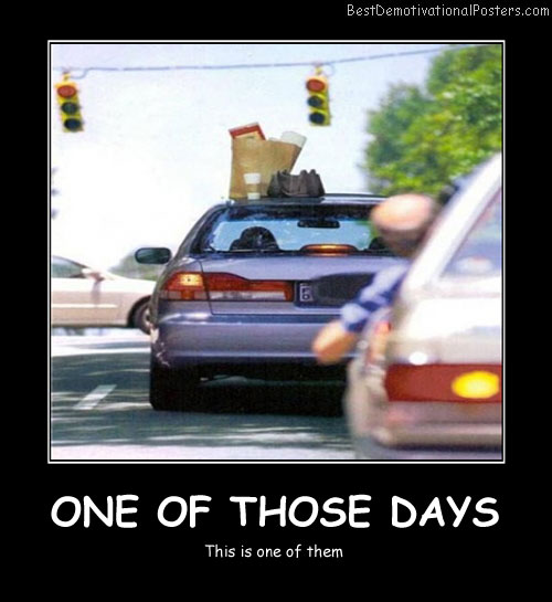 One Of Those Days Best Demotivational Posters