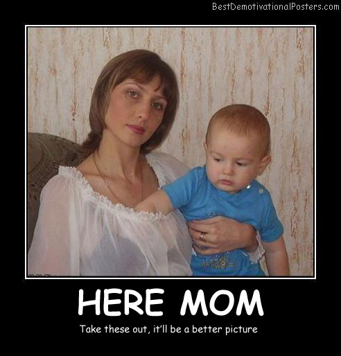 Here Mom - Best Demotivational Posters